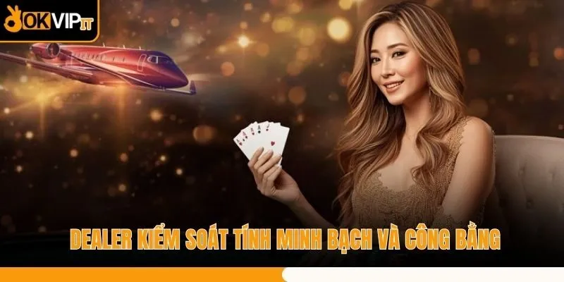 Dealer kiểm soát tính minh bạch và công bằng