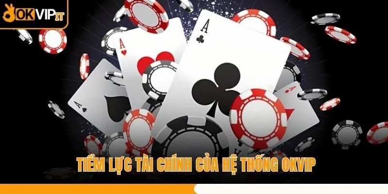 Tiềm lực tài chính của hệ thống OKVIP