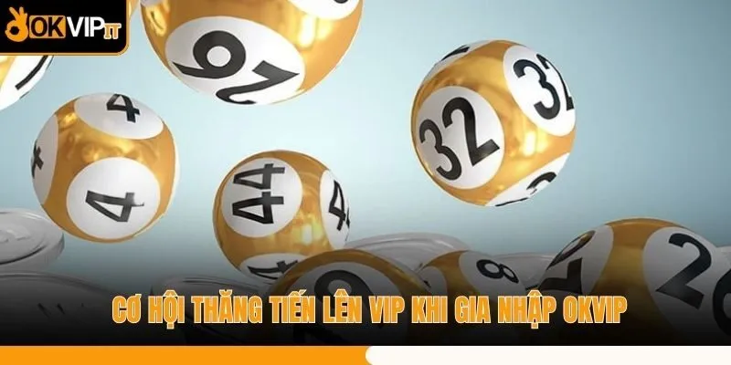 Cơ hội thăng tiến lên VIP khi gia nhập OKVIP