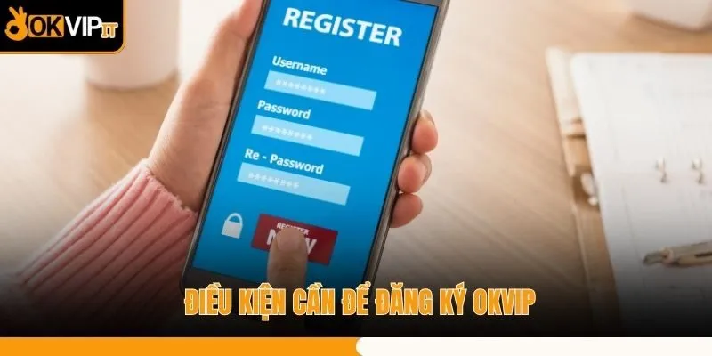 Điều kiện cần để đăng ký OKVIP