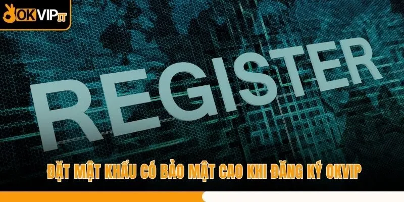Đặt mật khẩu có bảo mật cao khi đăng ký OKVIP