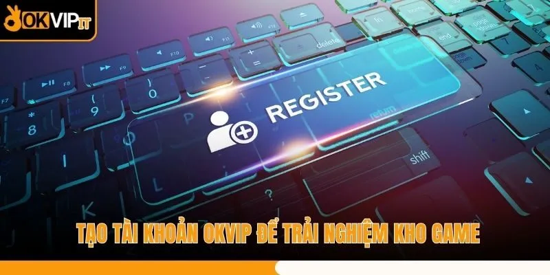 Tạo tài khoản OKVIP để trải nghiệm kho game
