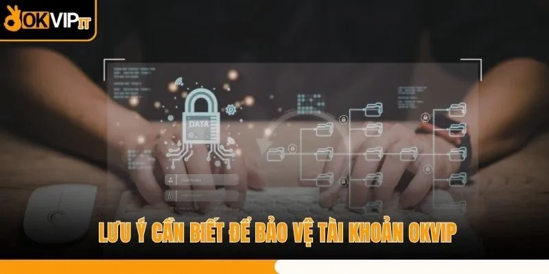 Lưu ý cần biết để bảo vệ tài khoản OKVIP
