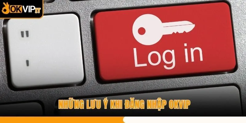 Những lưu ý khi đăng nhập OKVIP