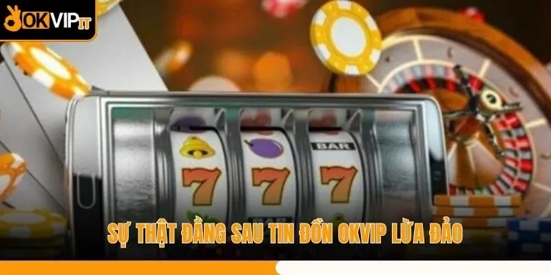 Sự thật đằng sau tin đồn OKVIP lừa đảo