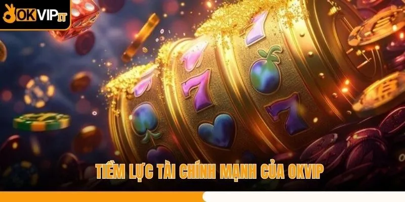 Tiềm lực tài chính mạnh của OKVIP