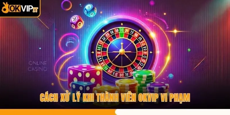 Cách xử lý khi thành viên OKVIP vi phạm